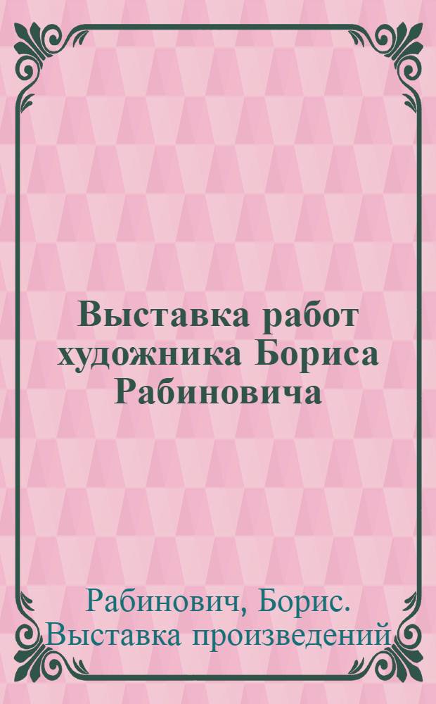 Выставка работ художника Бориса Рабиновича (1938-1988) : Живопись и графика : Каталог
