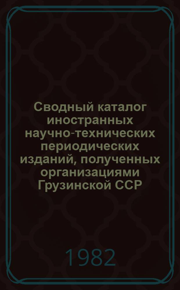 Сводный каталог иностранных научно-технических периодических изданий, полученных организациями Грузинской ССР... ... 1981 год