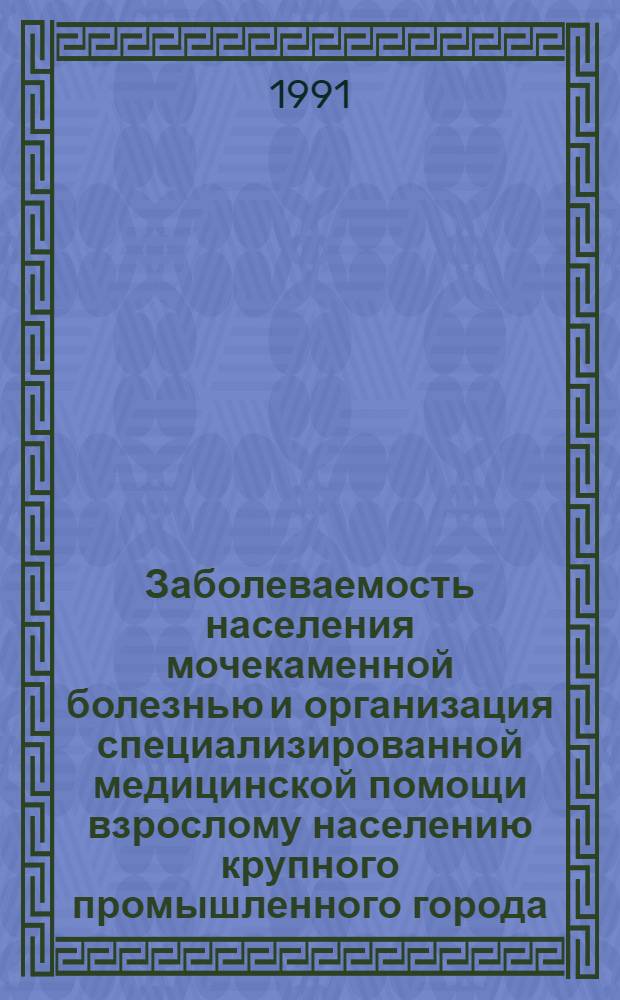 Заболеваемость населения мочекаменной болезнью и организация специализированной медицинской помощи взрослому населению крупного промышленного города : Автореф. дис. на соиск. учен. степ. канд. мед. наук : (14.00.33)