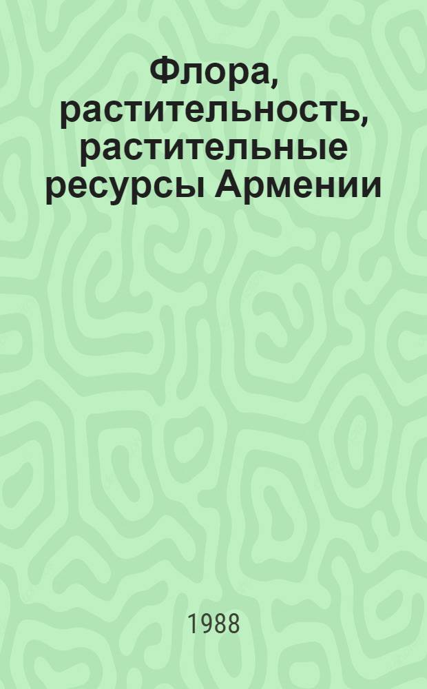 Флора, растительность, растительные ресурсы Армении : Анатомия, физиология, биохимия и генетика растений Библиография. 3 : (1981-1985)