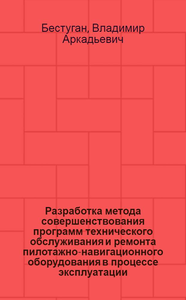 Разработка метода совершенствования программ технического обслуживания и ремонта пилотажно-навигационного оборудования в процессе эксплуатации : Автореф. дис. на соиск. учен. степ. канд. техн. наук : (05.22.14)