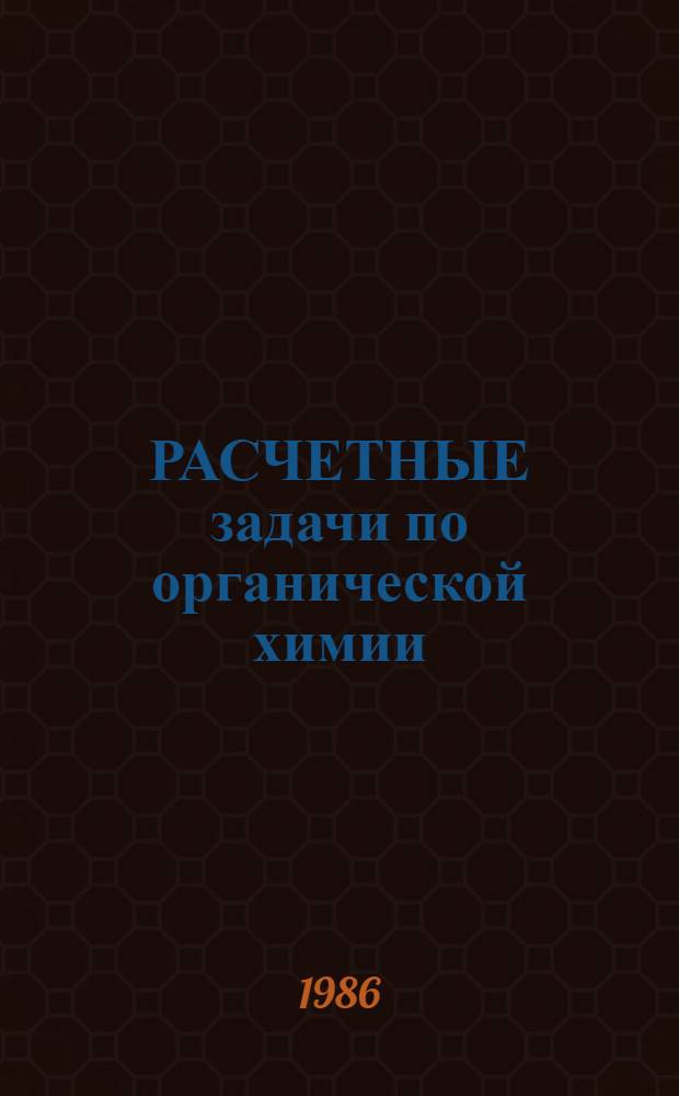 РАСЧЕТНЫЕ задачи по органической химии : (Метод. разраб. в помощь студентам спец. 2106 и учителям химии)