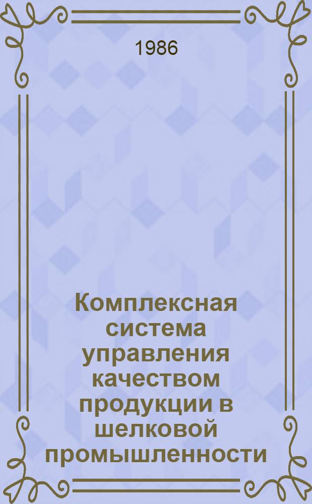 Комплексная система управления качеством продукции в шелковой промышленности : Из цикла лекций заоч. фак. по новой технике и технологии шелковой пром-сти