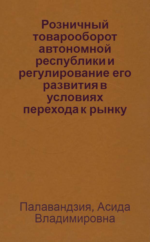 Розничный товарооборот автономной республики и регулирование его развития в условиях перехода к рынку : (На прим. Абхаз. АССР) : Автореф. дис. на соиск. учен. степ. канд. экон. наук : (08.00.05)