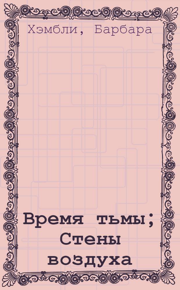 Время тьмы; Стены воздуха: Романы: Пер. с англ. / Барбара Хэмбли; Ил.: А. Гузаревич