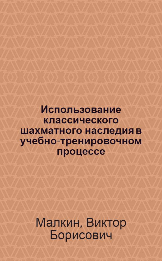Использование классического шахматного наследия в учебно-тренировочном процессе : Лекция для студентов ГЦОЛИФКа
