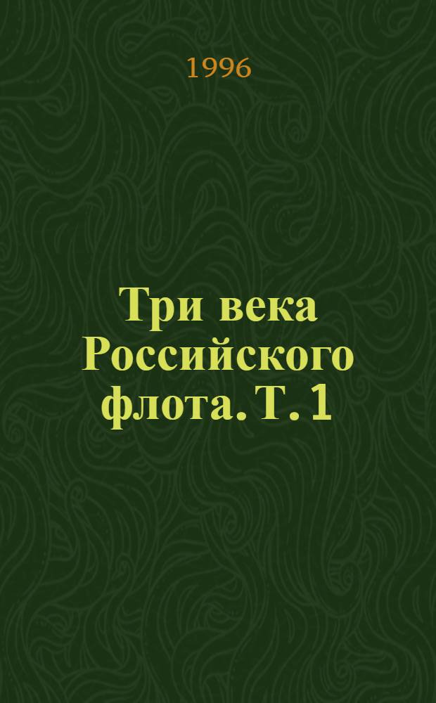 Три века Российского флота. Т. 1