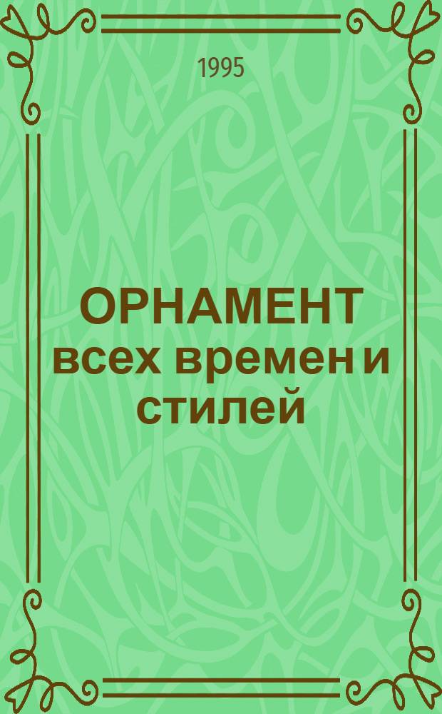 ОРНАМЕНТ всех времен и стилей : [Альбом] В 4 кн. Альбомы подгот. на основе изд. А.Ш. А. Расине, 1873-1876 гг. Кн. 2
