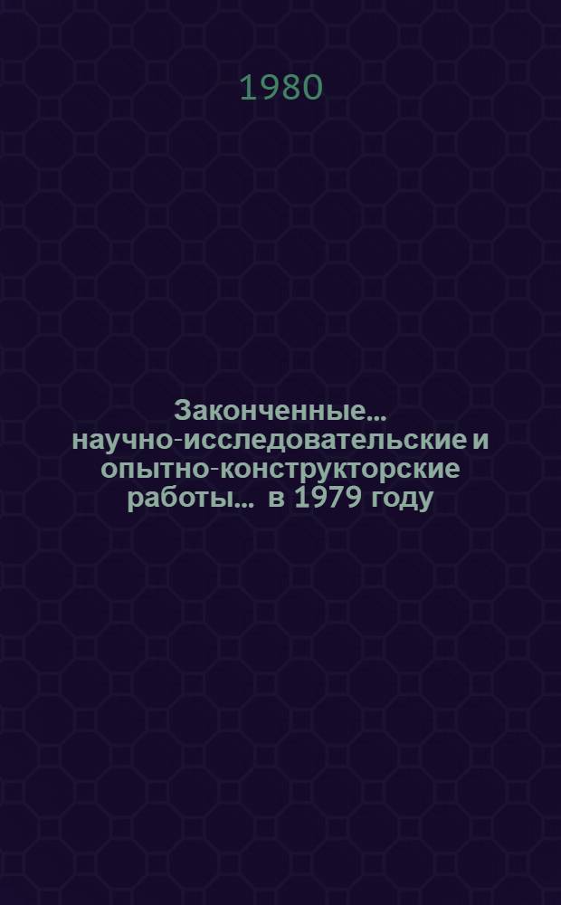 Законченные ... научно-исследовательские и опытно-конструкторские работы... ... в 1979 году