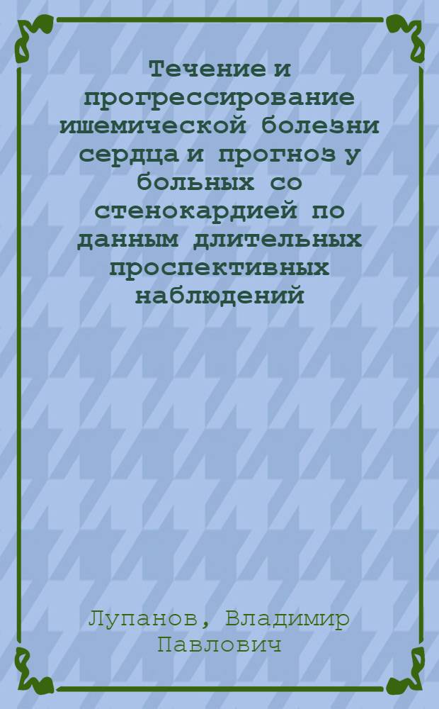 Течение и прогрессирование ишемической болезни сердца и прогноз у больных со стенокардией по данным длительных проспективных наблюдений