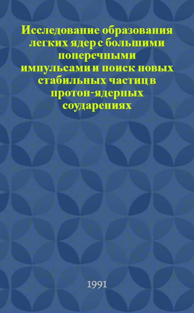 Исследование образования легких ядер с большими поперечными импульсами и поиск новых стабильных частиц в протон-ядерных соударениях : Автореф. дис. на соиск. учен. степ. канд. физ.-мат. наук : (01.04.23)