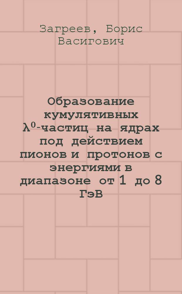 Образование кумулятивных λ⁰-частиц на ядрах под действием пионов и протонов с энергиями в диапазоне от 1 до 8 ГэВ : Автореф. дис. на соиск. учен. степ. канд. физ.-мат. наук : (01.04.16)