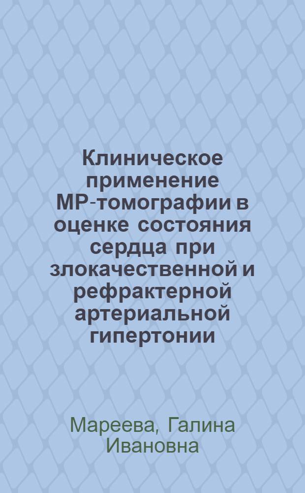 Клиническое применение МР-томографии в оценке состояния сердца при злокачественной и рефрактерной артериальной гипертонии : Автореф. дис. на соиск. учен. степ. канд. мед. наук : (14.00.06; 14.00.19)