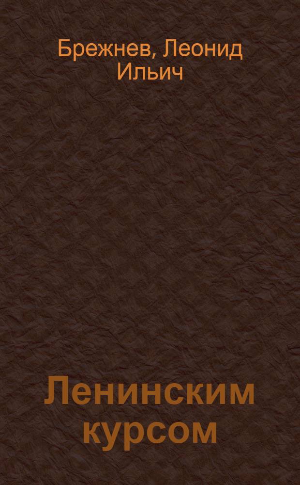 Ленинским курсом : Речи, приветствия, ст., воспоминания