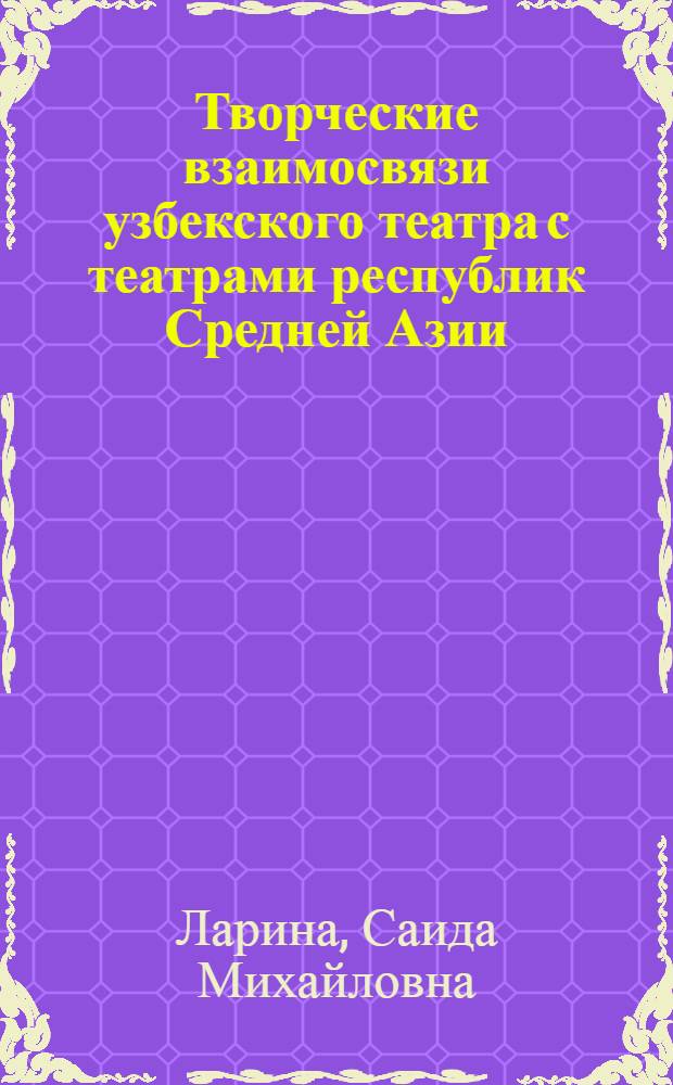 Творческие взаимосвязи узбекского театра с театрами республик Средней Азии : Автореф. дис. на соиск. учен. степ. канд. искусствоведения : (17.00.01)