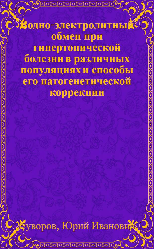 Водно-электролитный обмен при гипертонической болезни в различных популяциях и способы его патогенетической коррекции : (Клинико-эксперим. исслед.) : Автореф. дис. на соиск. учен. степ. д-ра мед. наук : (14.00.06)