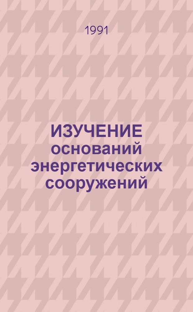 ИЗУЧЕНИЕ оснований энергетических сооружений : Сб. ст.