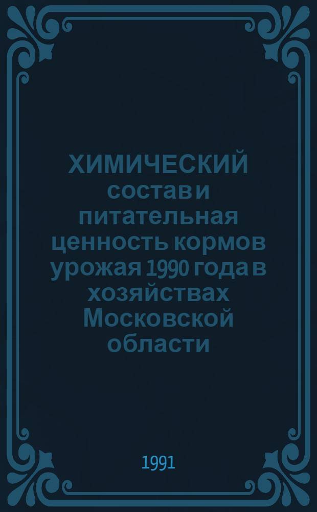 ХИМИЧЕСКИЙ состав и питательная ценность кормов урожая 1990 года в хозяйствах Московской области : Стат. сб.