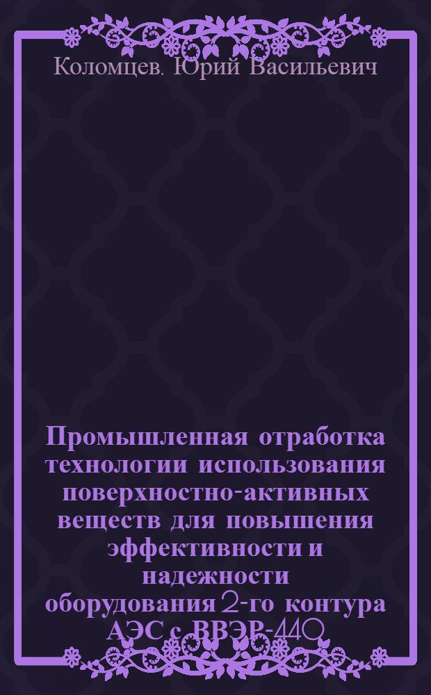 Промышленная отработка технологии использования поверхностно-активных веществ для повышения эффективности и надежности оборудования 2-го контура АЭС с ВВЭР-440 : Дис. в форме науч. докл. на соиск. учен. степ. к. т. н