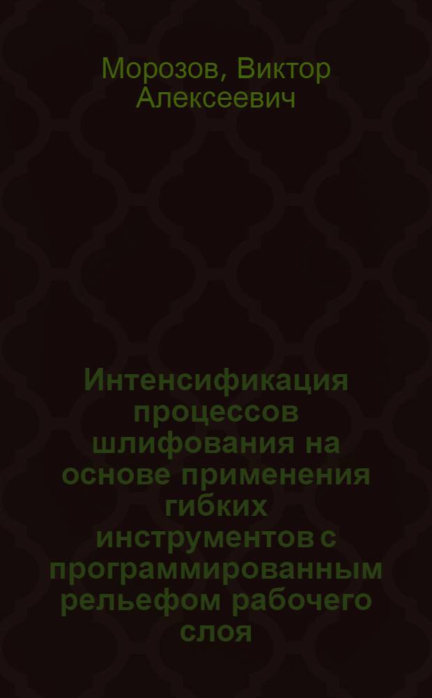 Интенсификация процессов шлифования на основе применения гибких инструментов с программированным рельефом рабочего слоя : Автореф. дис. на соиск. учен. степ. д. т. н