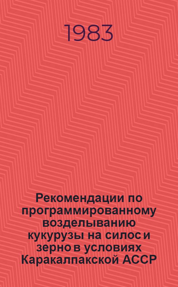 Рекомендации по программированному возделыванию кукурузы на силос и зерно в условиях Каракалпакской АССР