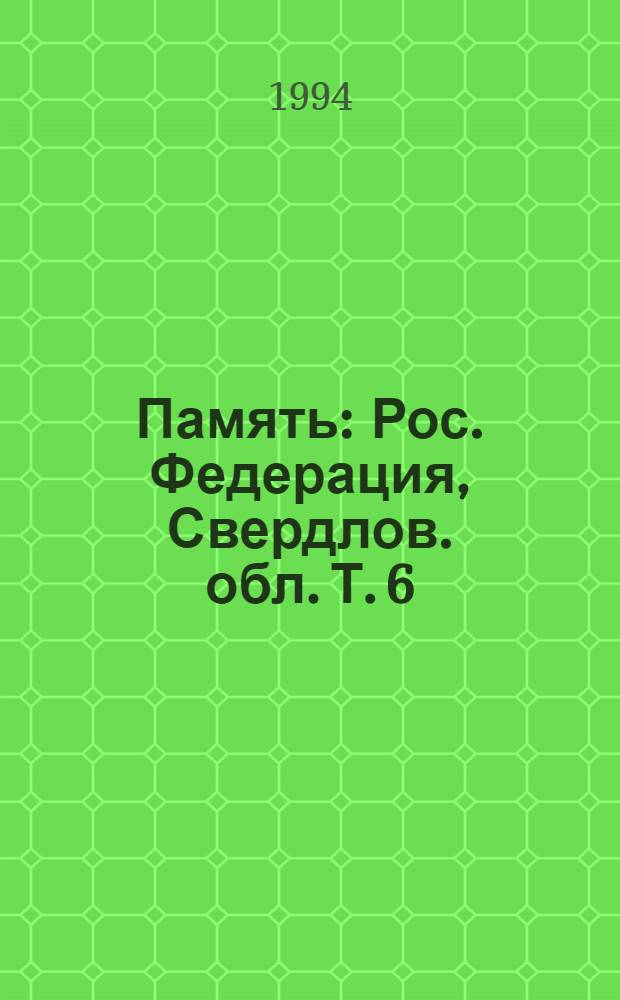 Память : Рос. Федерация, Свердлов. обл. [Т.] 6