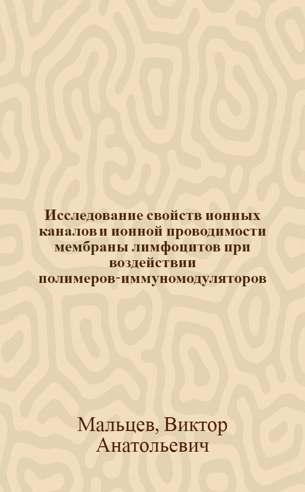 Исследование свойств ионных каналов и ионной проводимости мембраны лимфоцитов при воздействии полимеров-иммуномодуляторов : Автореф. дис. на соиск. учен. степ. канд. биол. наук : (14.00.36)
