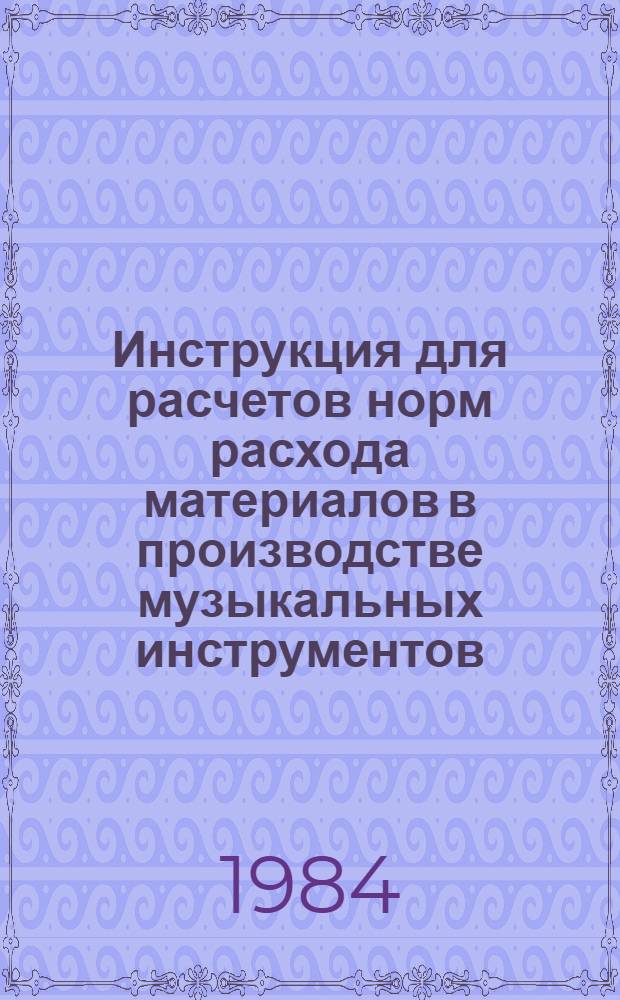 Инструкция для расчетов норм расхода материалов в производстве музыкальных инструментов : Утв. Росмузпромом 21.06.83. Ч. 2