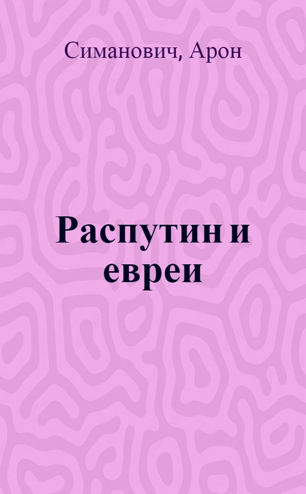 Распутин и евреи : Воспоминания лич. секретаря Г. Распутина