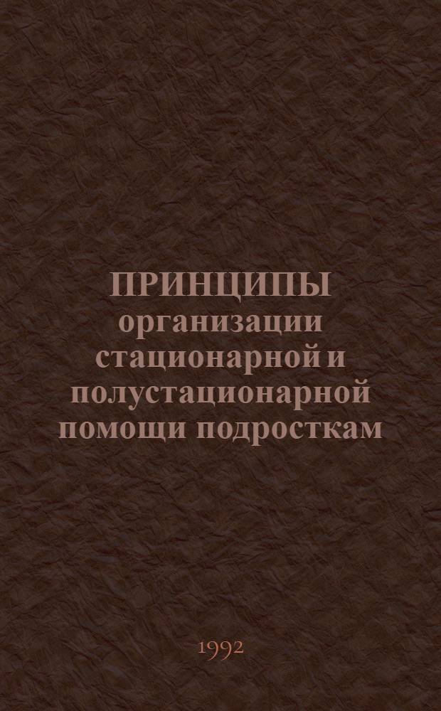 ПРИНЦИПЫ организации стационарной и полустационарной помощи подросткам : Метод. рекомендации