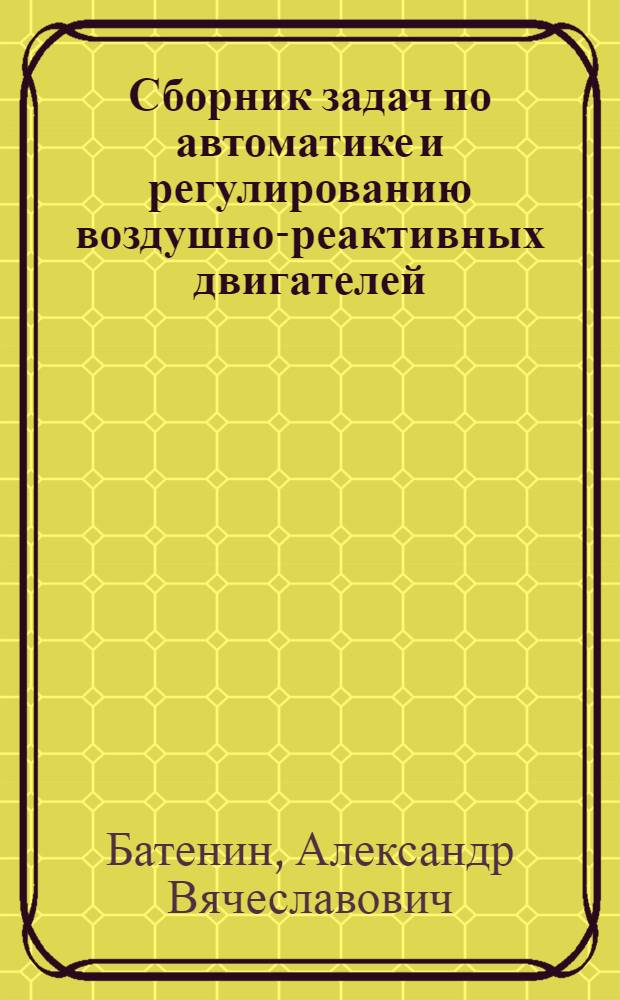 Сборник задач по автоматике и регулированию воздушно-реактивных двигателей : Учеб. пособие