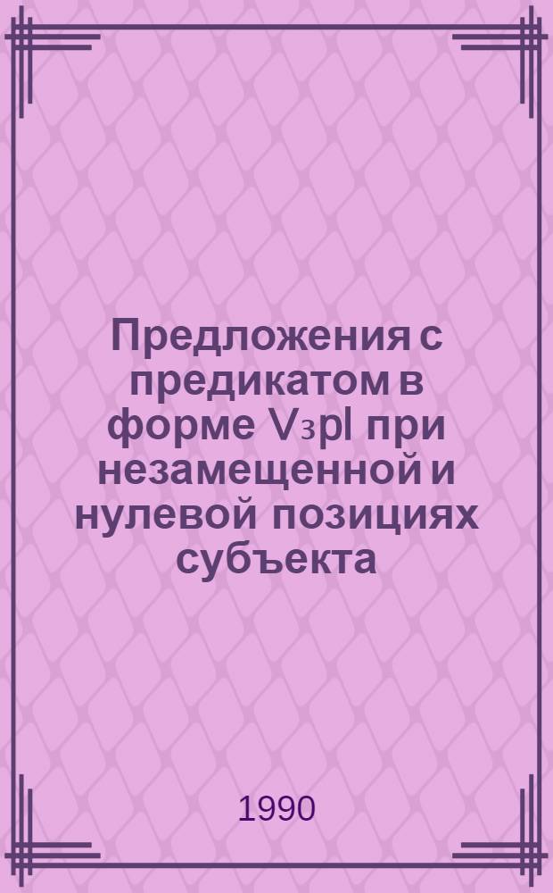 Предложения с предикатом в форме V₃pl при незамещенной и нулевой позициях субъекта : (Вопр. семантики и статистики) : Автореф. дис. на соиск. учен. степ. канд. филол. наук : (10.02.01)