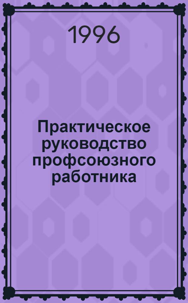 Практическое руководство профсоюзного работника : Экон. защита членов профсоюза [Сборник]. Кн. 2
