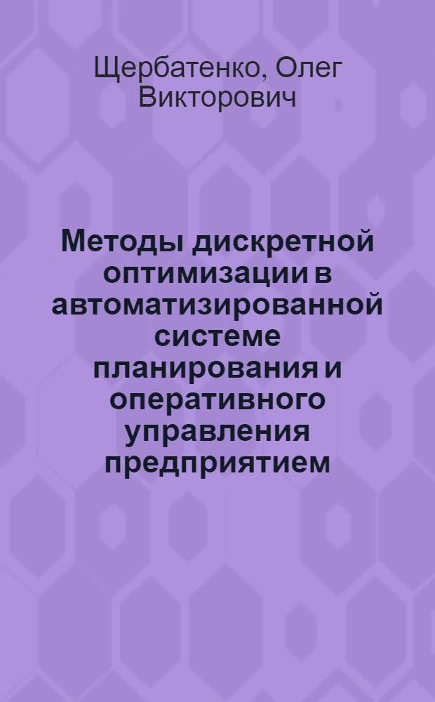 Методы дискретной оптимизации в автоматизированной системе планирования и оперативного управления предприятием : Автореф. дис. на соиск. учен. степ. канд. техн. наук : (05.13.06)