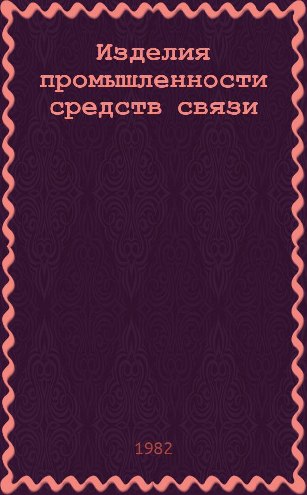 Изделия промышленности средств связи : Каталог : Номенклатур. справочник на 1982 г