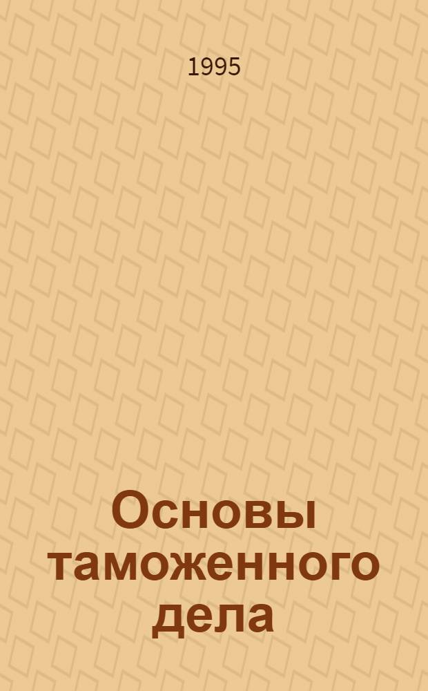Основы таможенного дела : Учеб. пособие [В 7 вып.]. Вып. 2 : Организация и технология таможенного контроля