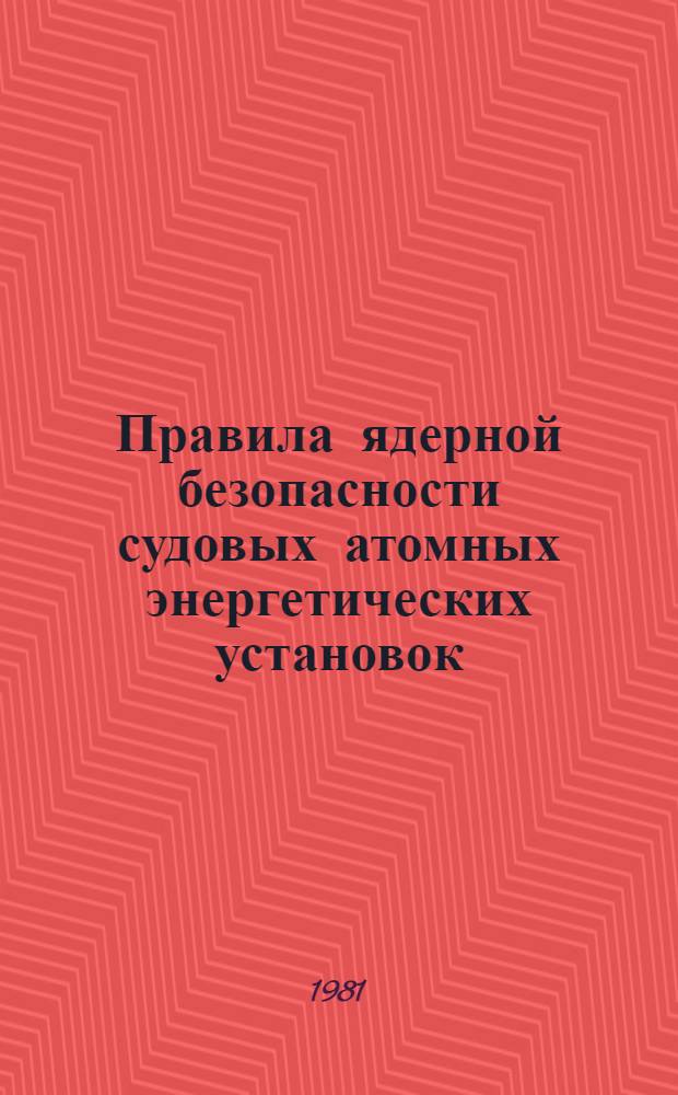 Правила ядерной безопасности судовых атомных энергетических установок : (ПБЯ-08-81) : Обязат. для всех ведомств и предприятий при проектировании, сооружении и эксплуатации судовых атом. энерг. установок : Утв. Гос. инспекцией по ядер. безопасности СССР 30.06.81