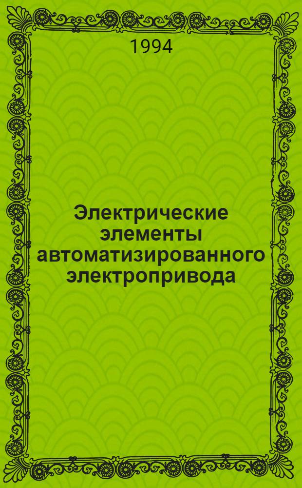 Электрические элементы автоматизированного электропривода : [Учеб. пособие по спец. 18.04, 14.04 и 18.09]. Ч. 2 : Элементы автоматизированного электропривода