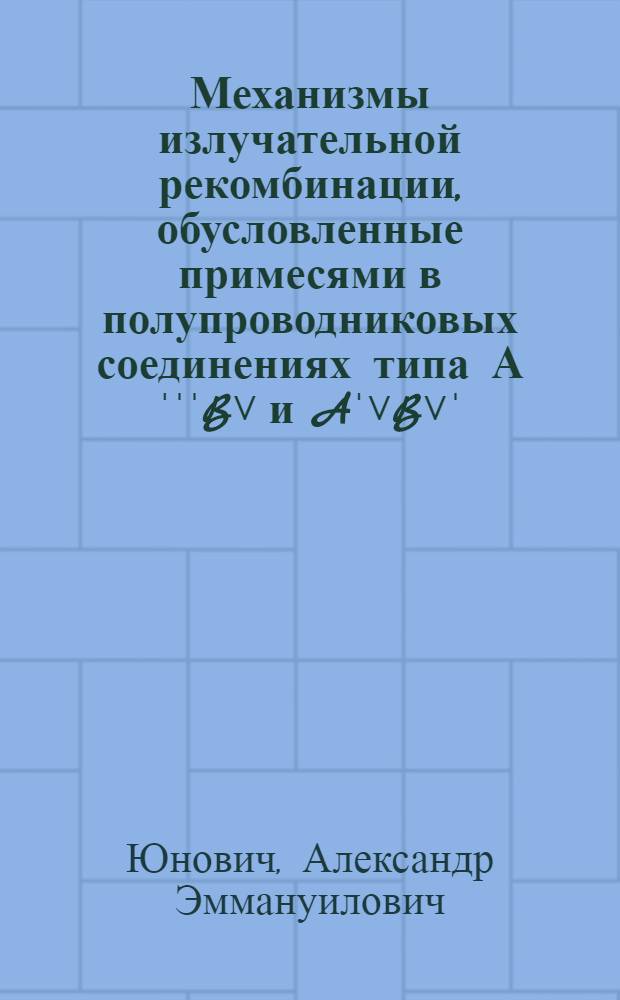 Механизмы излучательной рекомбинации, обусловленные примесями в полупроводниковых соединениях типа АˈˈˈB˅ и Aˈ˅B˅ˈ : Автореф. дис. на соиск. учен. степ. д-ра физ.-мат. наук : (01.04.10)