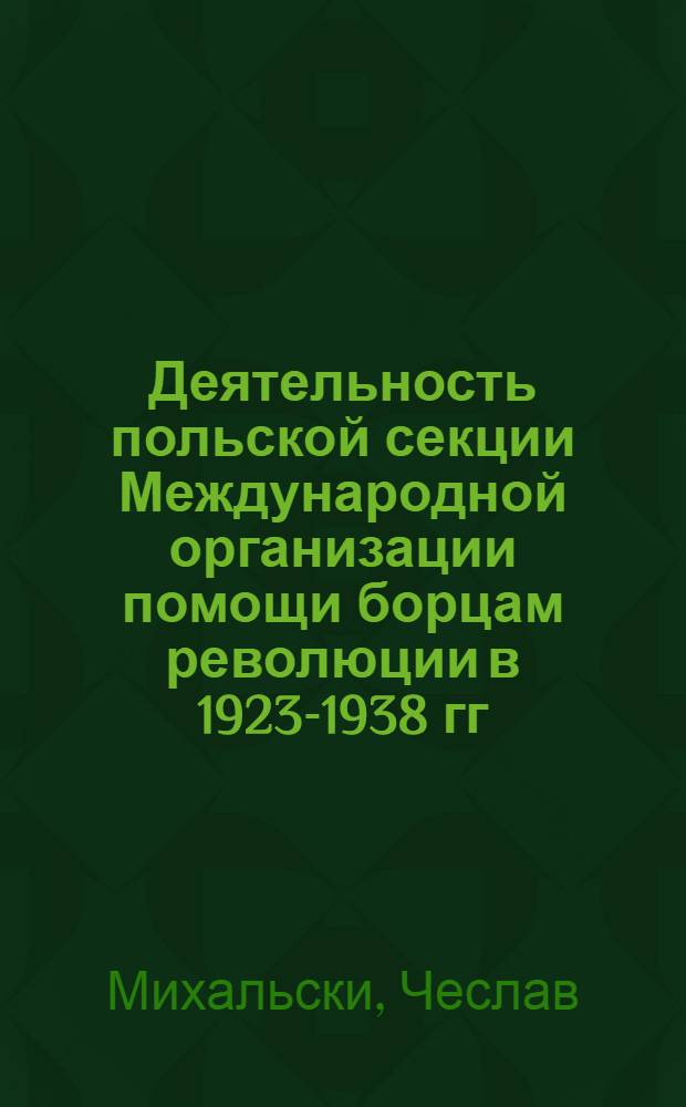 Деятельность польской секции Международной организации помощи борцам революции в 1923-1938 гг. : Автореф. дис. на соиск. учен. степ. канд. ист. наук : (07.00.03)
