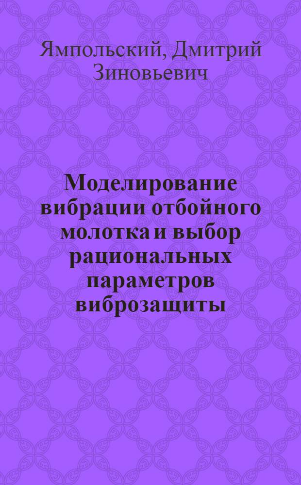 Моделирование вибрации отбойного молотка и выбор рациональных параметров виброзащиты : Автореф. дис. на соиск. учен. степ. канд. техн. наук : (05.05.06)