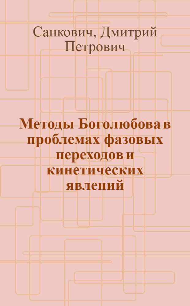 Методы Боголюбова в проблемах фазовых переходов и кинетических явлений : Автореф. дис. на соиск. учен. степ. д-ра физ.-мат. наук : (01.01.03)