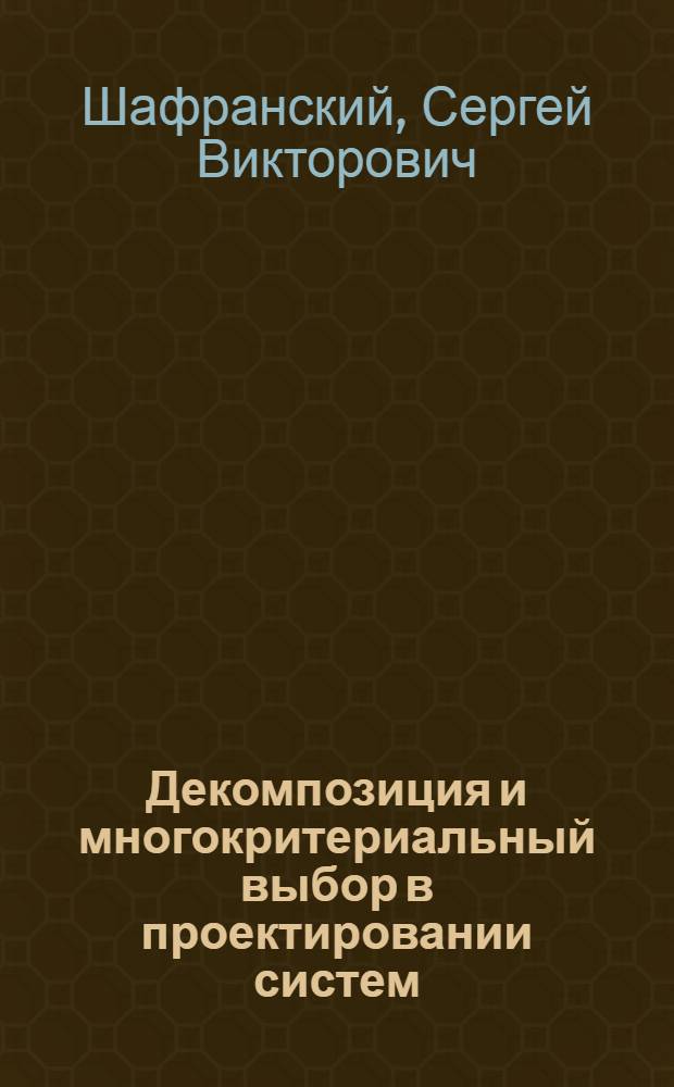 Декомпозиция и многокритериальный выбор в проектировании систем : Автореф. дис. на соиск. учен. степ. канд. физ.-мат. наук : (05.13.16)