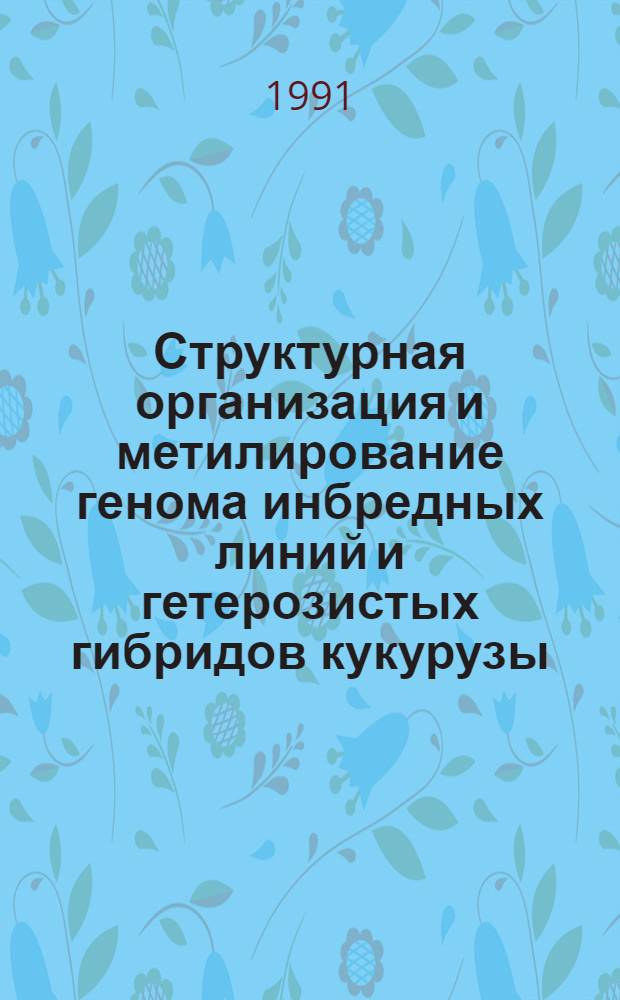 Структурная организация и метилирование генома инбредных линий и гетерозистых гибридов кукурузы : Автореф. дис. на соиск. учен. степ. канд. биол. наук : (03.00.03)