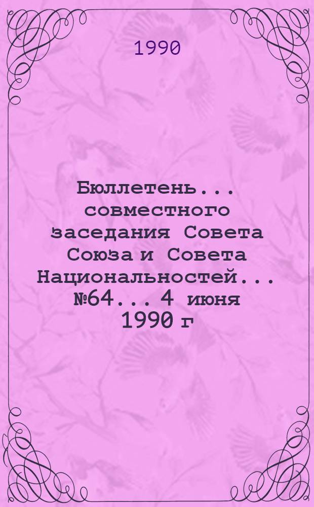 Бюллетень... совместного заседания Совета Союза и Совета Национальностей... ... № 64... 4 июня 1990 г.