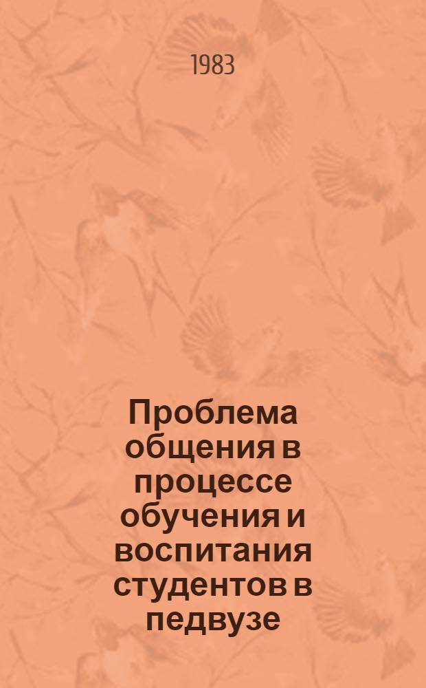 Проблема общения в процессе обучения и воспитания студентов в педвузе : (Тез. респ. конф.), 24-25 мая 1983 г