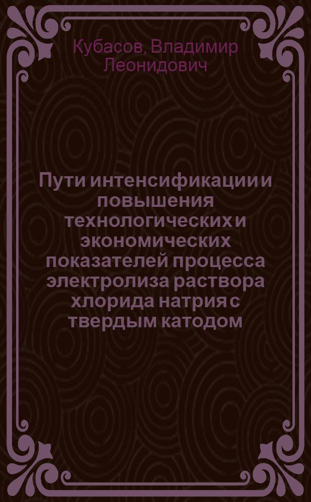 Пути интенсификации и повышения технологических и экономических показателей процесса электролиза раствора хлорида натрия с твердым катодом : Автореф. дис. на соиск. учен. степ. д. т. н