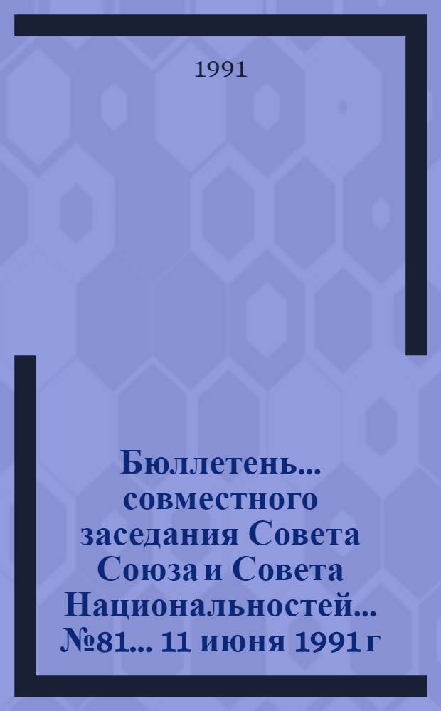Бюллетень ... совместного заседания Совета Союза и Совета Национальностей... ... № 81... 11 июня 1991 г.