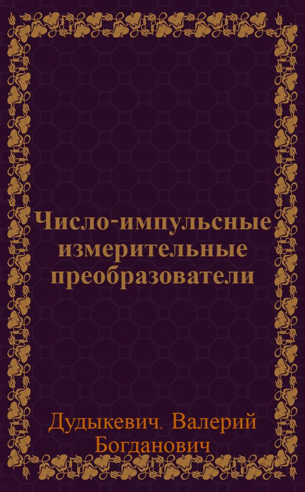 Число-импульсные измерительные преобразователи : Автореф. дис. на соиск. учен. степ. д-ра техн. наук : (05.11.05)