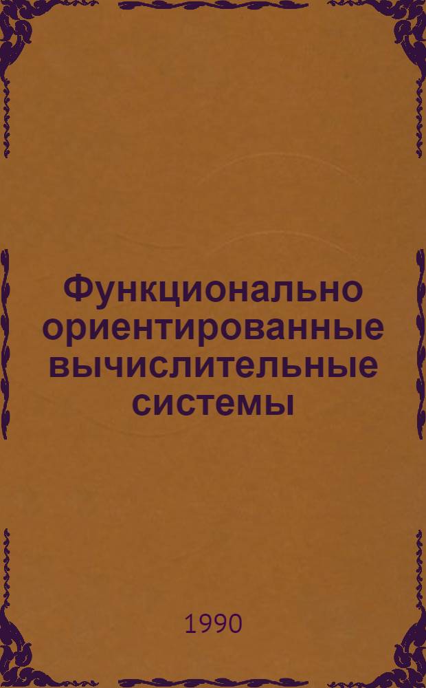 Функционально ориентированные вычислительные системы : Тез. докл. респ. науч.-техн. конф., 4-6 окт. 1990 г. [Алушта. Ч. 2 : Технические средства, диагностика и применение